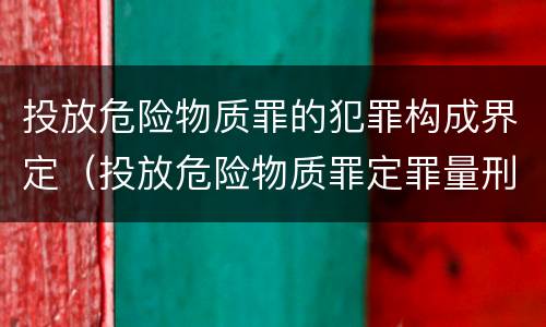 投放危险物质罪的犯罪构成界定（投放危险物质罪定罪量刑）