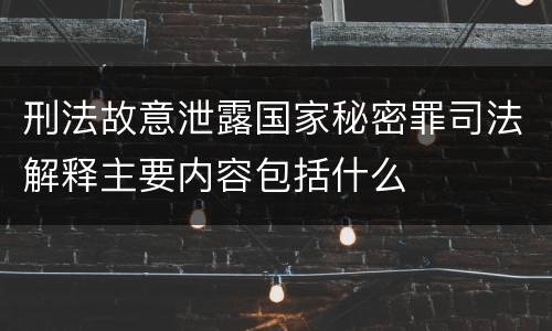 刑法故意泄露国家秘密罪司法解释主要内容包括什么
