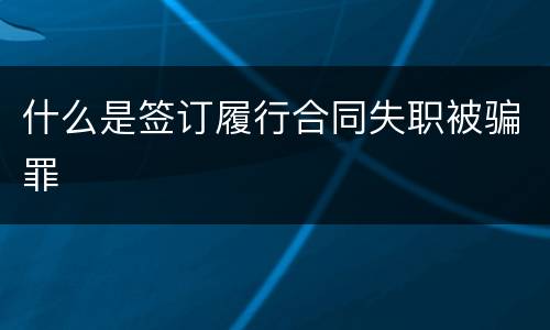 什么是签订履行合同失职被骗罪