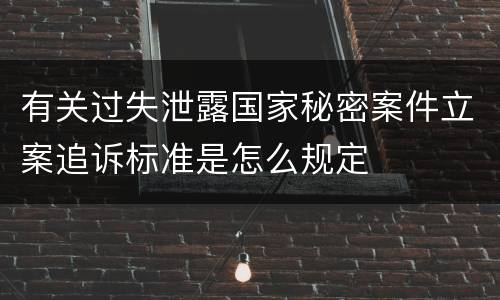 有关过失泄露国家秘密案件立案追诉标准是怎么规定