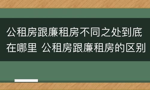 公租房跟廉租房不同之处到底在哪里 公租房跟廉租房的区别在哪里