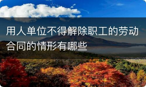 用人单位不得解除职工的劳动合同的情形有哪些