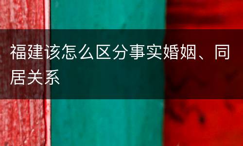 福建该怎么区分事实婚姻、同居关系