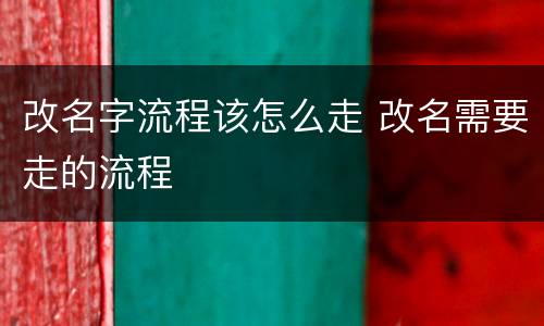 改名字流程该怎么走 改名需要走的流程