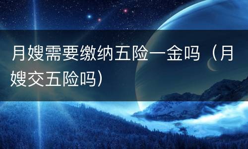 月嫂需要缴纳五险一金吗（月嫂交五险吗）