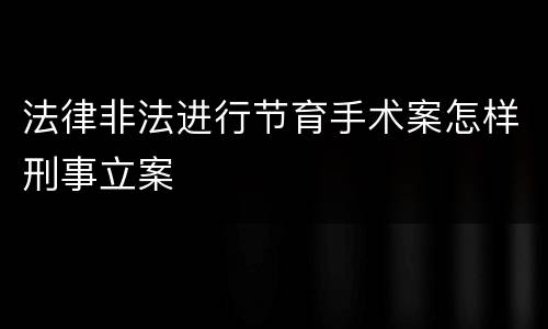 法律非法进行节育手术案怎样刑事立案