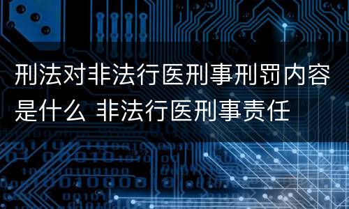刑法对非法行医刑事刑罚内容是什么 非法行医刑事责任