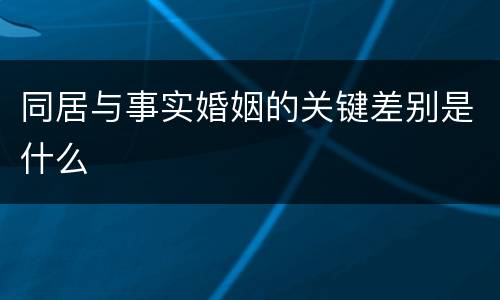 同居与事实婚姻的关键差别是什么