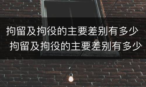 拘留及拘役的主要差别有多少 拘留及拘役的主要差别有多少个