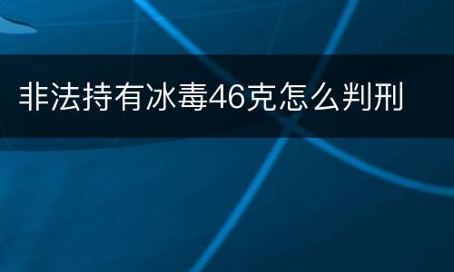 非法持有冰毒46克怎么判刑