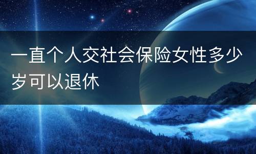 一直个人交社会保险女性多少岁可以退休