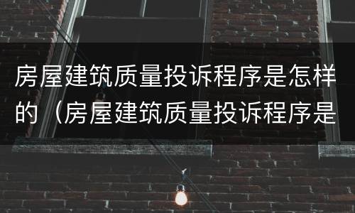 房屋建筑质量投诉程序是怎样的（房屋建筑质量投诉程序是怎样的呢）