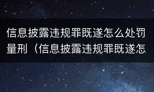 信息披露违规罪既遂怎么处罚量刑（信息披露违规罪既遂怎么处罚量刑标准）
