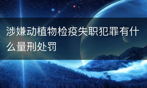 涉嫌动植物检疫失职犯罪有什么量刑处罚