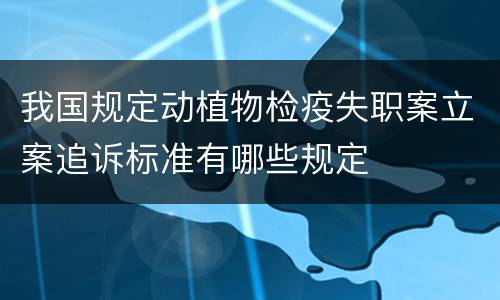 我国规定动植物检疫失职案立案追诉标准有哪些规定