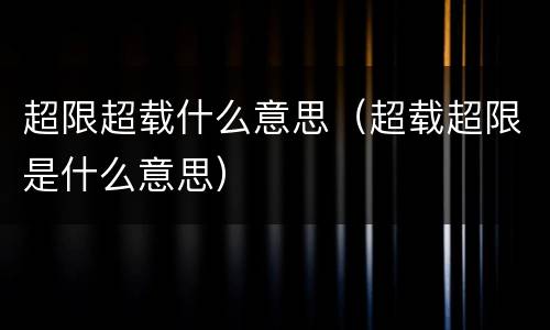 超限超载什么意思（超载超限是什么意思）