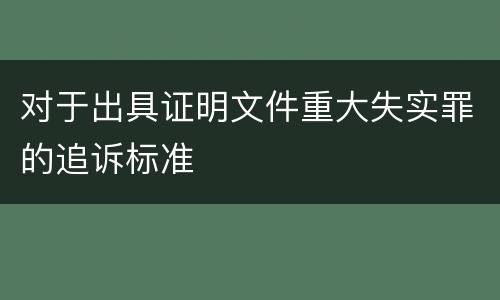 对于出具证明文件重大失实罪的追诉标准