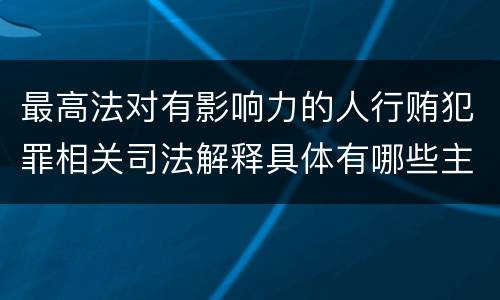 最高法对有影响力的人行贿犯罪相关司法解释具体有哪些主要规定