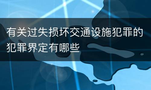 有关过失损坏交通设施犯罪的犯罪界定有哪些