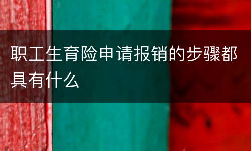 职工生育险申请报销的步骤都具有什么