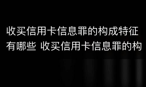 收买信用卡信息罪的构成特征有哪些 收买信用卡信息罪的构成特征有哪些呢