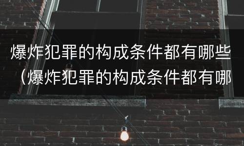 爆炸犯罪的构成条件都有哪些（爆炸犯罪的构成条件都有哪些方面）