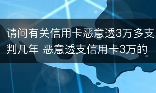 请问有关信用卡恶意透3万多支判几年 恶意透支信用卡3万的量刑标准