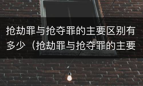 抢劫罪与抢夺罪的主要区别有多少（抢劫罪与抢夺罪的主要区别有多少种情形）