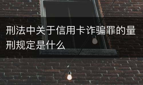 刑法中关于信用卡诈骗罪的量刑规定是什么