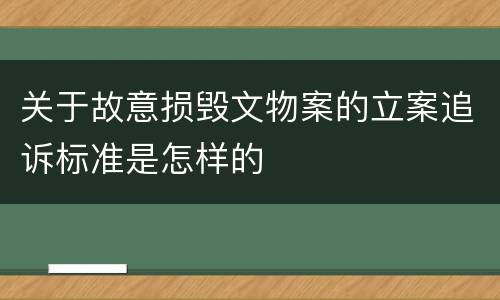 关于故意损毁文物案的立案追诉标准是怎样的