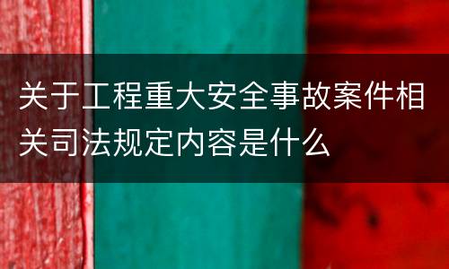 关于工程重大安全事故案件相关司法规定内容是什么