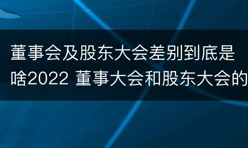 董事会及股东大会差别到底是啥2022 董事大会和股东大会的区别