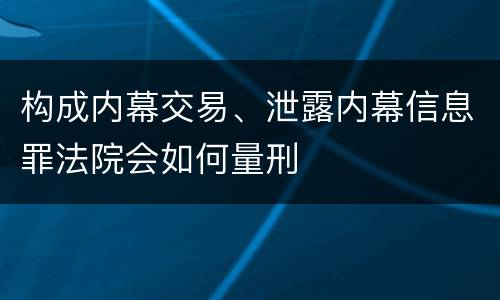 构成内幕交易、泄露内幕信息罪法院会如何量刑