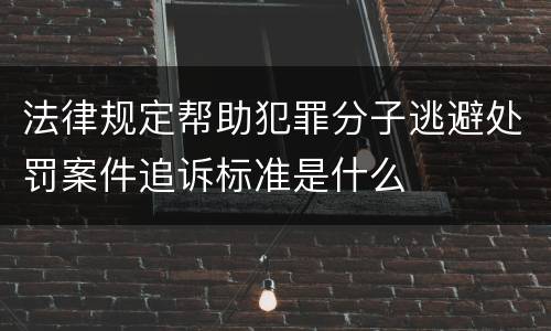 法律规定帮助犯罪分子逃避处罚案件追诉标准是什么