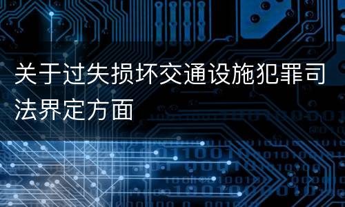 关于过失损坏交通设施犯罪司法界定方面