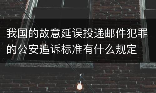 我国的故意延误投递邮件犯罪的公安追诉标准有什么规定