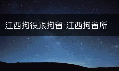 江西拘役跟拘留 江西拘留所