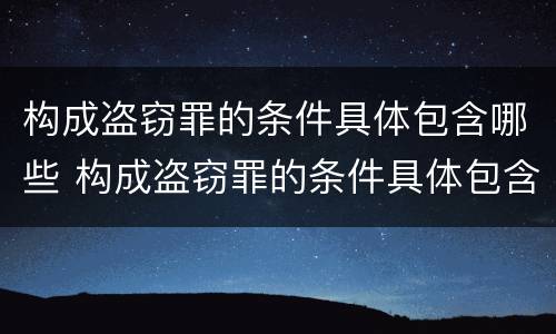 构成盗窃罪的条件具体包含哪些 构成盗窃罪的条件具体包含哪些内容
