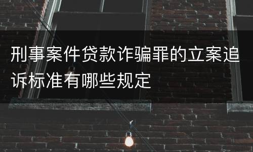 刑事案件贷款诈骗罪的立案追诉标准有哪些规定