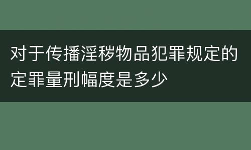 对于传播淫秽物品犯罪规定的定罪量刑幅度是多少