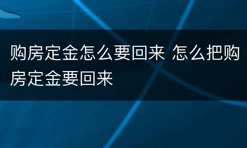 购房定金怎么要回来 怎么把购房定金要回来