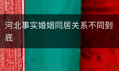 河北事实婚姻同居关系不同到底