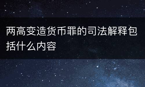 两高变造货币罪的司法解释包括什么内容