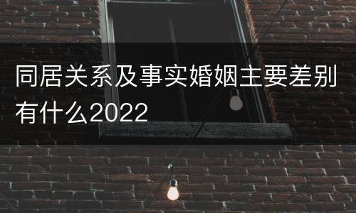同居关系及事实婚姻主要差别有什么2022