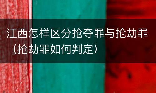 江西怎样区分抢夺罪与抢劫罪（抢劫罪如何判定）