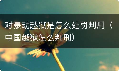 对暴动越狱是怎么处罚判刑（中国越狱怎么判刑）