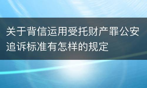 关于背信运用受托财产罪公安追诉标准有怎样的规定