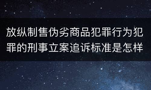 放纵制售伪劣商品犯罪行为犯罪的刑事立案追诉标准是怎样的