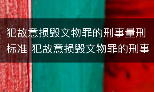 犯故意损毁文物罪的刑事量刑标准 犯故意损毁文物罪的刑事量刑标准是多少