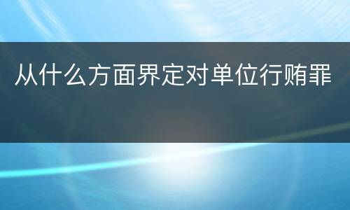 从什么方面界定对单位行贿罪